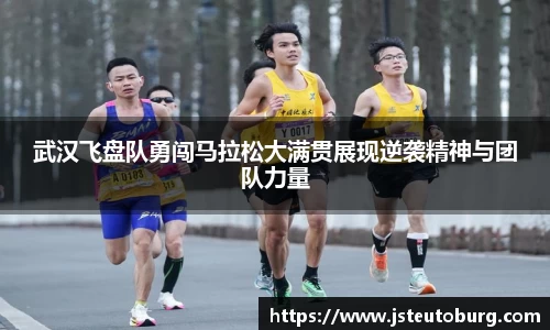 武汉飞盘队勇闯马拉松大满贯展现逆袭精神与团队力量