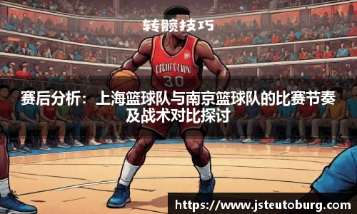 赛后分析：上海篮球队与南京篮球队的比赛节奏及战术对比探讨